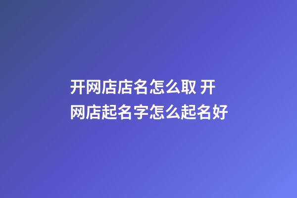 开网店店名怎么取 开网店起名字怎么起名好